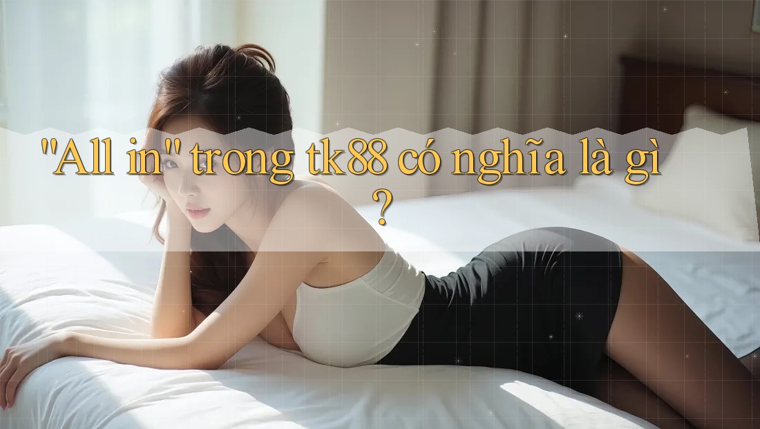 “All in” trong tk88 có nghĩa là gì?