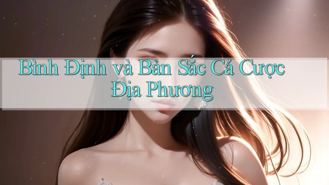 Bình Định và Bản Sắc Cá Cược Địa Phương Bình Định và Bản Sắc Cá Cược Địa Phương
