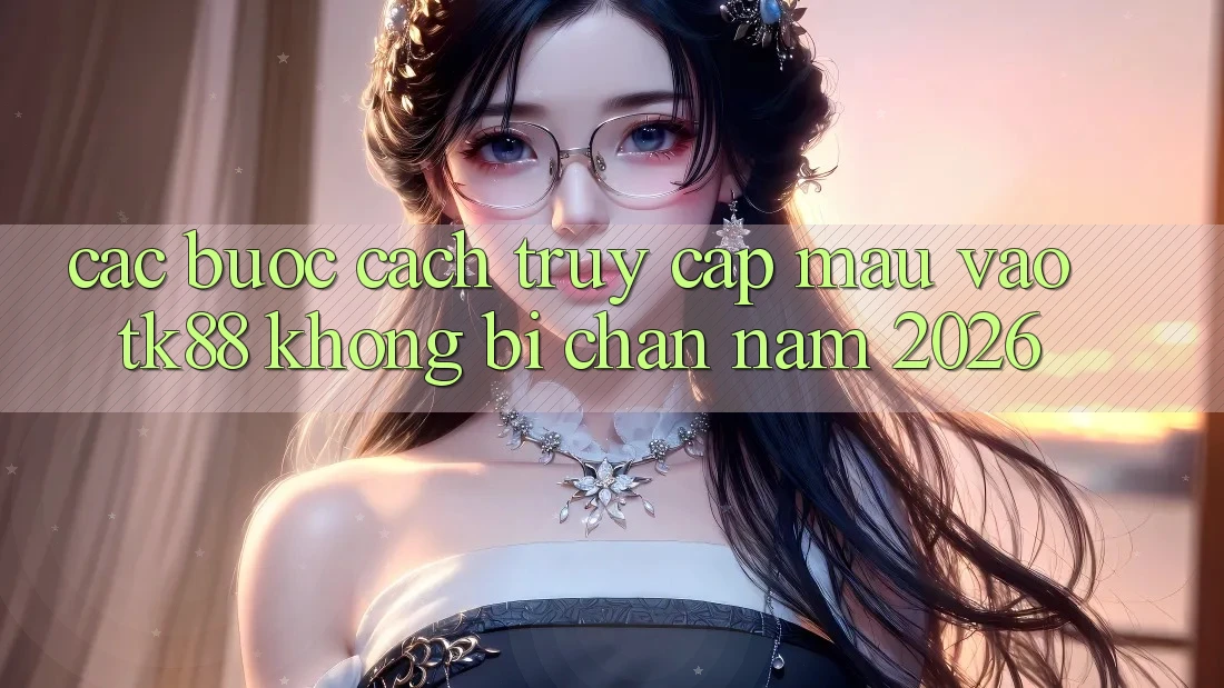 Các bước Cách Truy Cập Mau Vào TK88 Không Bị Chặn Năm 2026