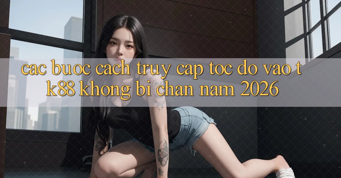 Các bước Cách Truy Cập Tốc độ Vào TK88 Không Bị Chặn Năm 2026 Các bước Cách Truy Cập Tốc độ Vào TK88 Không Bị Chặn Năm 2026