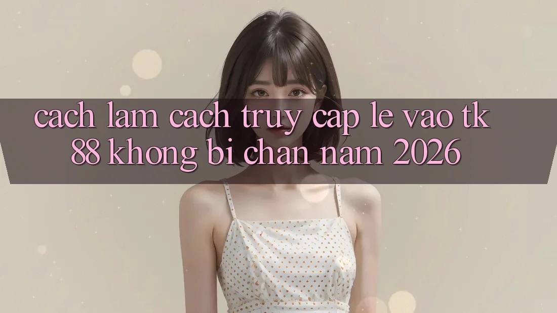 Cách làm Cách Truy Cập Lẹ Vào TK88 Không Bị Chặn Năm 2026