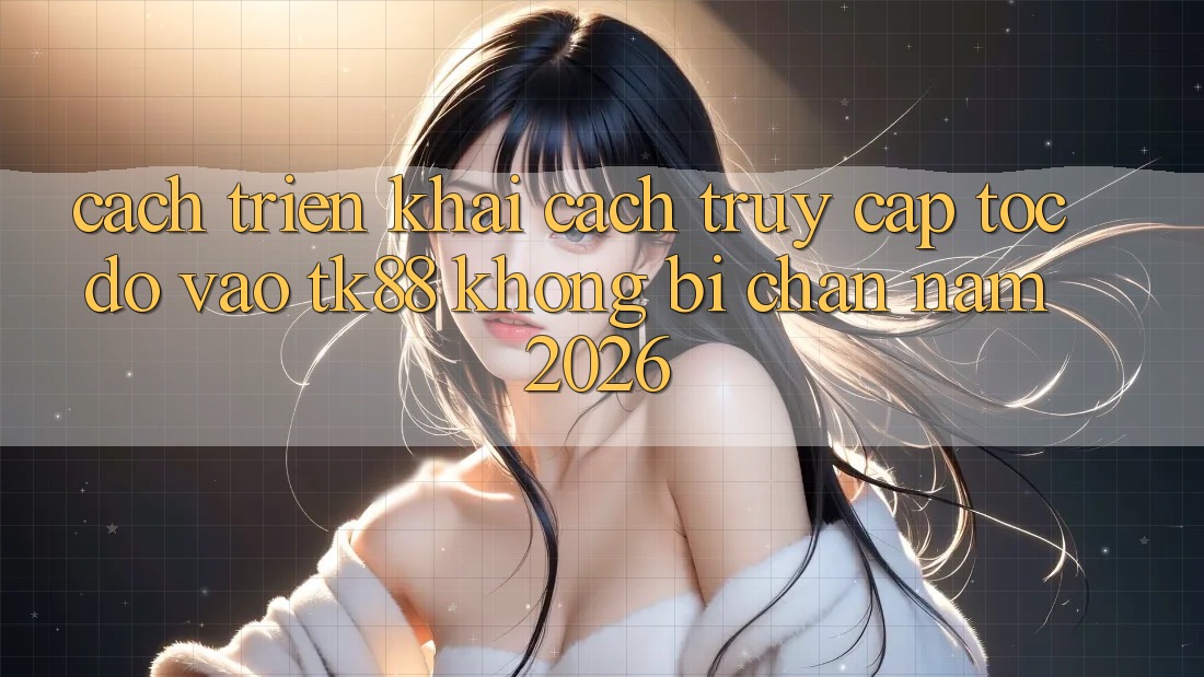 Cách triển khai Cách Truy Cập Tốc độ Vào TK88 Không Bị Chặn Năm 2026 Cách triển khai Cách Truy Cập Tốc độ Vào TK88 Không Bị Chặn Năm 2026