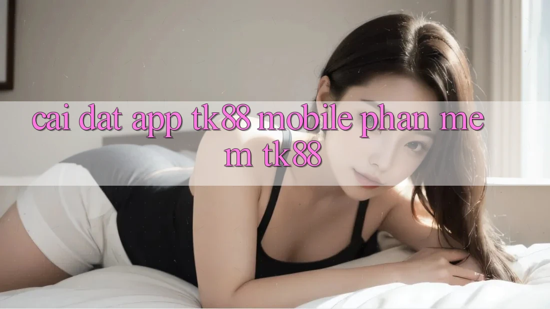 Cài Đặt App TK88 Mobile (Phần mềm TK88) Cài Đặt App TK88 Mobile (Phần mềm TK88)