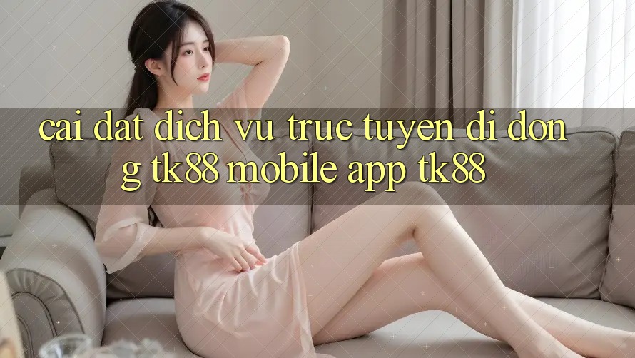 Cài Đặt Dịch vụ trực tuyến di động TK88 Mobile (App TK88) Cài Đặt Dịch vụ trực tuyến di động TK88 Mobile (App TK88)