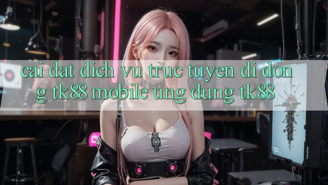 Cài Đặt Dịch vụ trực tuyến di động TK88 Mobile (Ứng dụng TK88) Cài Đặt Dịch vụ trực tuyến di động TK88 Mobile (Ứng dụng TK88)