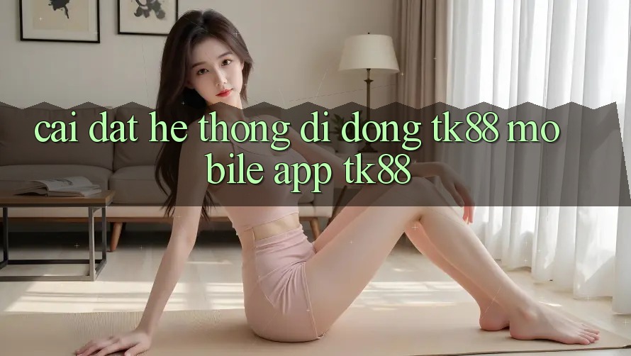 Cài Đặt Hệ thống di động TK88 Mobile (App TK88)