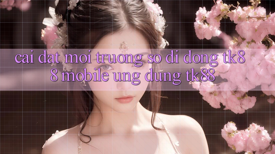 Cài Đặt Môi trường số di động TK88 Mobile (Ứng dụng TK88) Cài Đặt Môi trường số di động TK88 Mobile (Ứng dụng TK88)