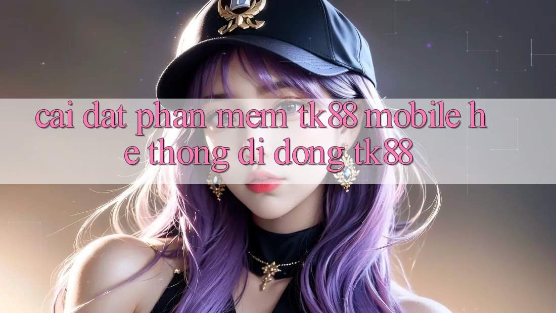 Cài Đặt Phần mềm TK88 Mobile (Hệ thống di động TK88) Cài Đặt Phần mềm TK88 Mobile (Hệ thống di động TK88)