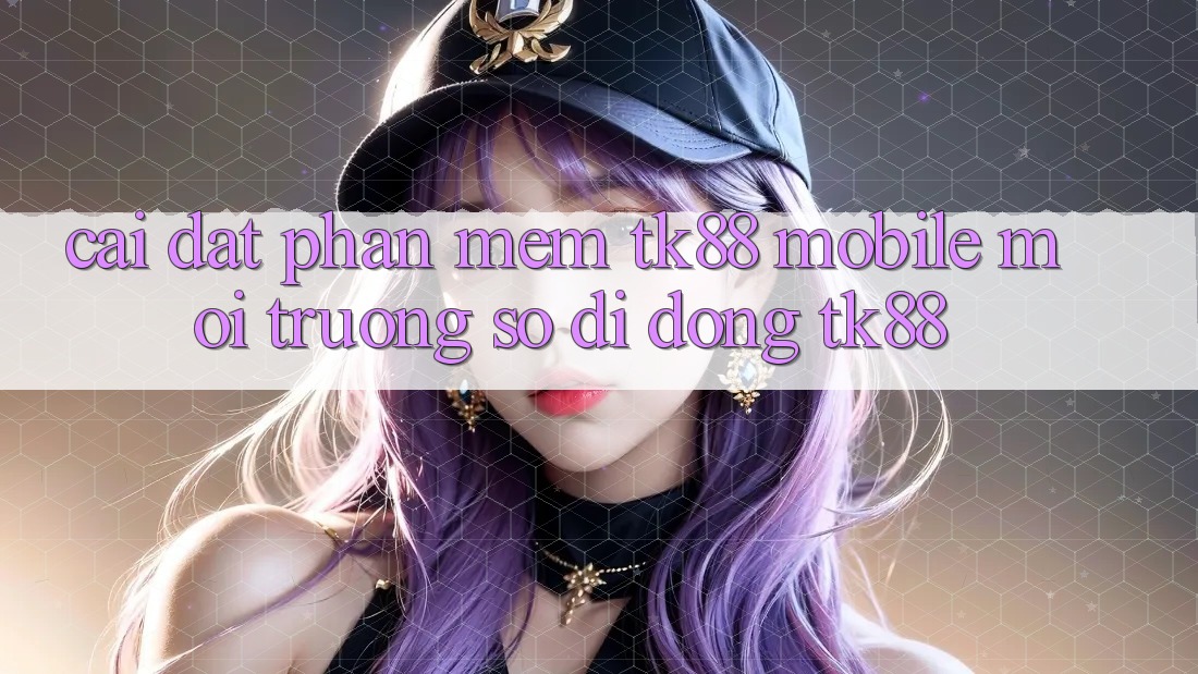 Cài Đặt Phần mềm TK88 Mobile (Môi trường số di động TK88) Cài Đặt Phần mềm TK88 Mobile (Môi trường số di động TK88)