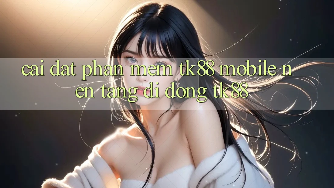 Cài Đặt Phần mềm TK88 Mobile (Nền tảng di động TK88) Cài Đặt Phần mềm TK88 Mobile (Nền tảng di động TK88)