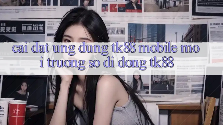 Cài Đặt Ứng Dụng TK88 Mobile (Môi trường số di động TK88) Cài Đặt Ứng Dụng TK88 Mobile (Môi trường số di động TK88)