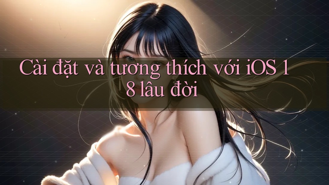 Cài đặt và tương thích với iOS 18 lâu đời Cài đặt và tương thích với iOS 18 lâu đời