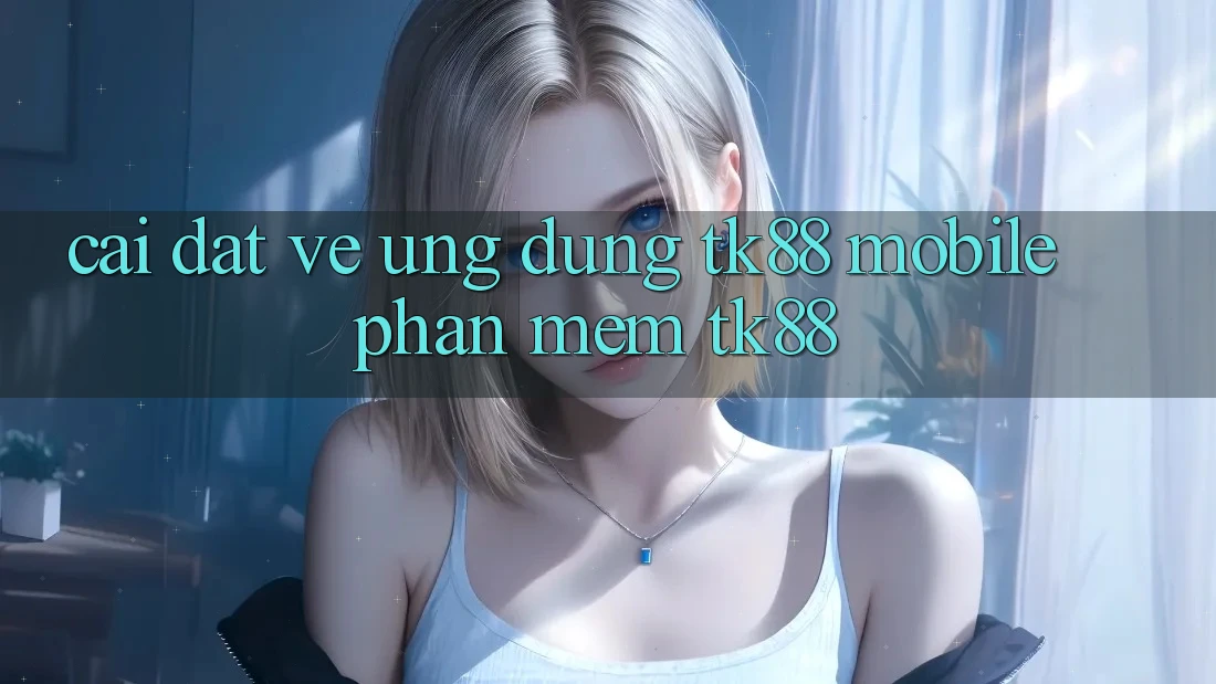 Cài đặt về Ứng Dụng TK88 Mobile (Phần mềm TK88) Cài đặt về Ứng Dụng TK88 Mobile (Phần mềm TK88)
