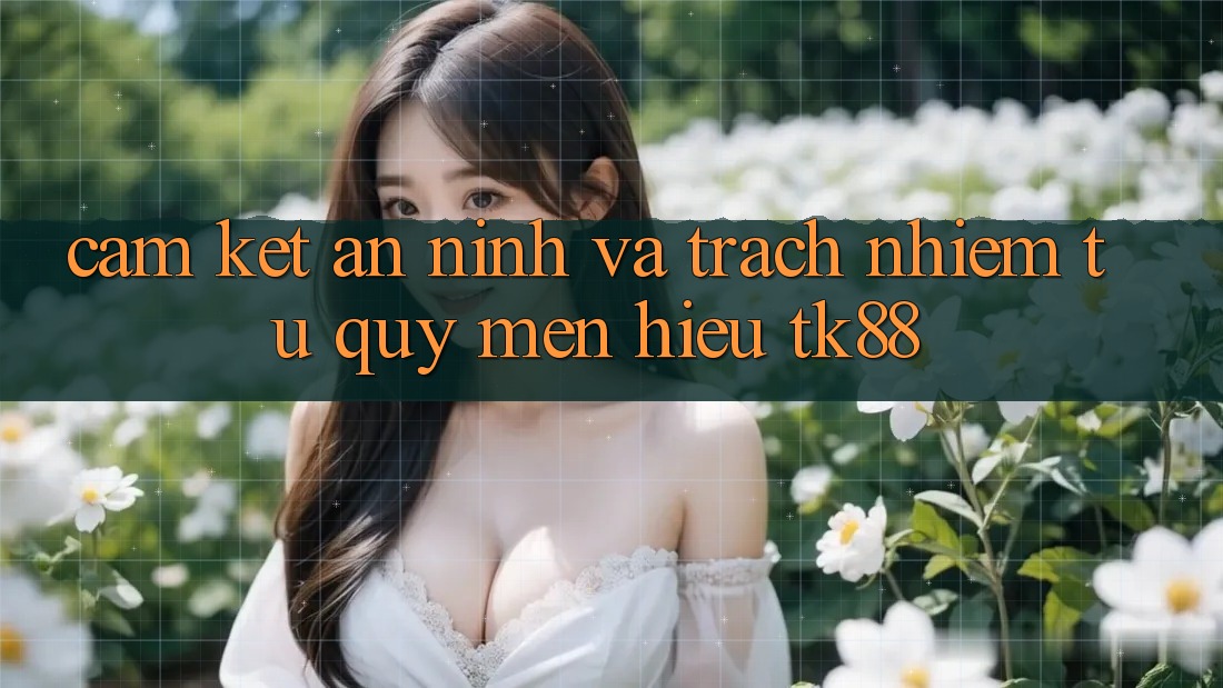 Cam Kết An ninh Và Trách Nhiệm Từ Quý mến Hiệu TK88