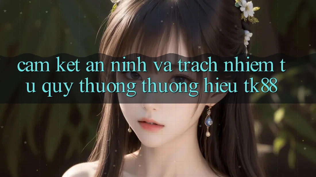 Cam Kết An ninh Và Trách Nhiệm Từ Quý thương thương Hiệu TK88 Cam Kết An ninh Và Trách Nhiệm Từ Quý thương thương Hiệu TK88