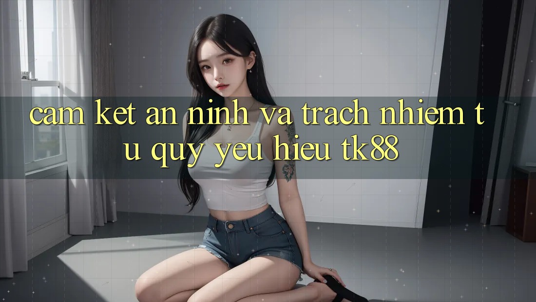 Cam Kết An ninh Và Trách Nhiệm Từ Quý yêu Hiệu TK88 Cam Kết An ninh Và Trách Nhiệm Từ Quý yêu Hiệu TK88