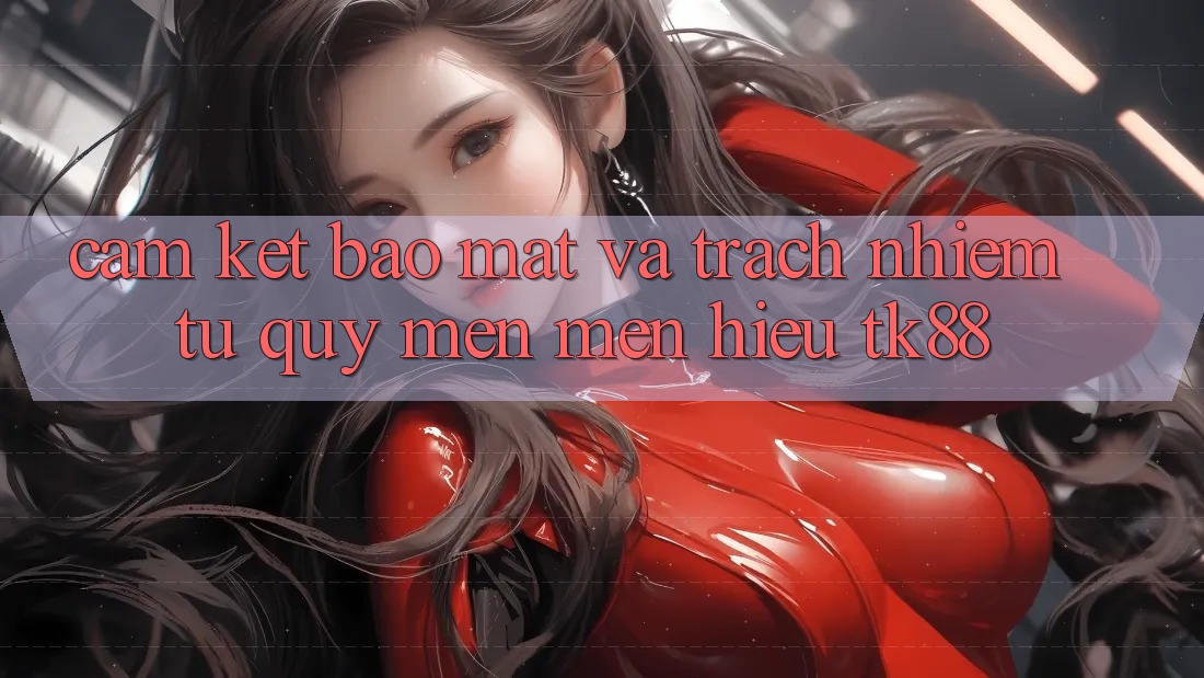 Cam Kết Bảo Mật Và Trách Nhiệm Từ Quý mến mến Hiệu TK88 Cam Kết Bảo Mật Và Trách Nhiệm Từ Quý mến mến Hiệu TK88