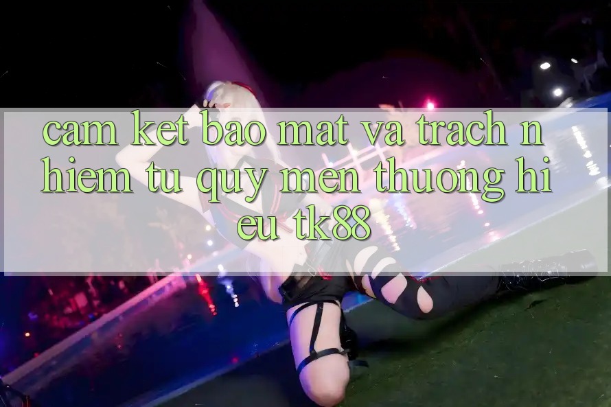 Cam Kết Bảo Mật Và Trách Nhiệm Từ Quý mến thương Hiệu TK88 Cam Kết Bảo Mật Và Trách Nhiệm Từ Quý mến thương Hiệu TK88