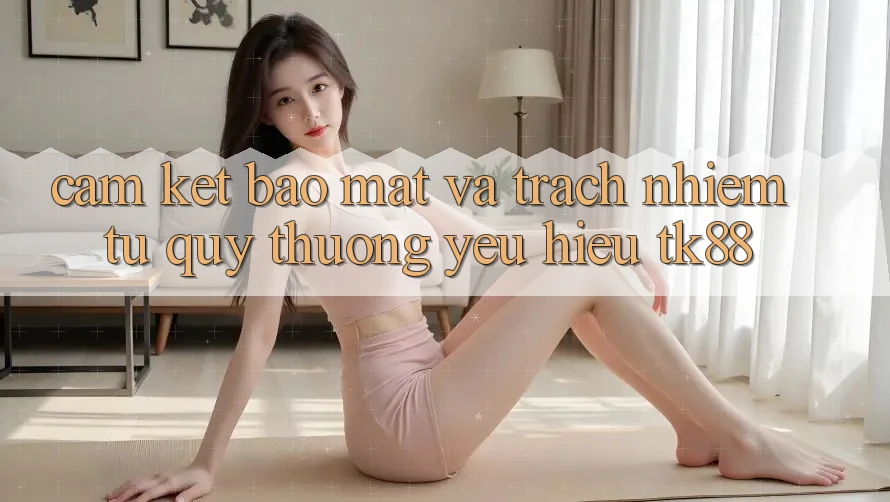 Cam Kết Bảo Mật Và Trách Nhiệm Từ Quý thương yêu Hiệu TK88 Cam Kết Bảo Mật Và Trách Nhiệm Từ Quý thương yêu Hiệu TK88