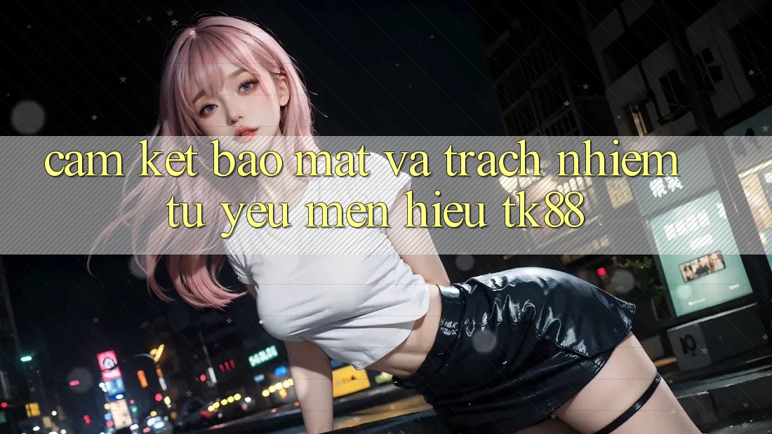 Cam Kết Bảo Mật Và Trách Nhiệm Từ Yêu mến Hiệu TK88 Cam Kết Bảo Mật Và Trách Nhiệm Từ Yêu mến Hiệu TK88
