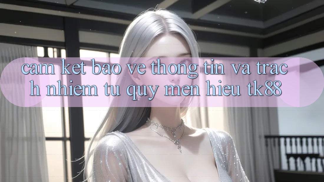 Cam Kết Bảo vệ thông tin Và Trách Nhiệm Từ Quý mến Hiệu TK88 Cam Kết Bảo vệ thông tin Và Trách Nhiệm Từ Quý mến Hiệu TK88