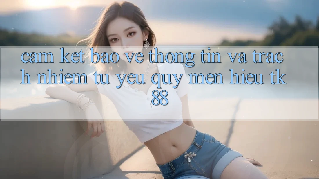 Cam Kết Bảo vệ thông tin Và Trách Nhiệm Từ Yêu quý mến Hiệu TK88 Cam Kết Bảo vệ thông tin Và Trách Nhiệm Từ Yêu quý mến Hiệu TK88