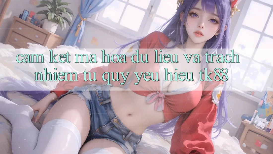 Cam Kết Mã hóa dữ liệu Và Trách Nhiệm Từ Quý yêu Hiệu TK88 Cam Kết Mã hóa dữ liệu Và Trách Nhiệm Từ Quý yêu Hiệu TK88