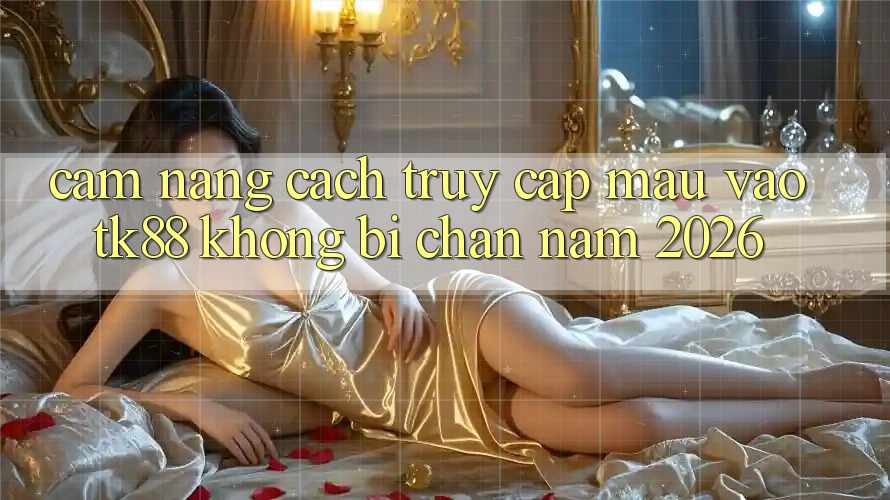 Cẩm nang Cách Truy Cập Mau Vào TK88 Không Bị Chặn Năm 2026 Cẩm nang Cách Truy Cập Mau Vào TK88 Không Bị Chặn Năm 2026