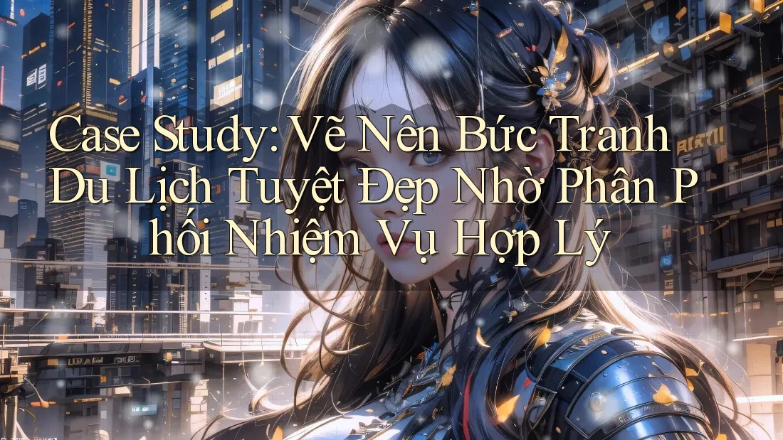 Case Study: Vẽ Nên Bức Tranh Du Lịch Tuyệt Đẹp Nhờ Phân Phối Nhiệm Vụ Hợp Lý Case Study: Vẽ Nên Bức Tranh Du Lịch Tuyệt Đẹp Nhờ Phân Phối Nhiệm Vụ Hợp Lý