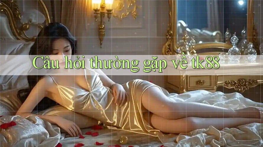 Câu hỏi thường gặp về tk88 Câu hỏi thường gặp về tk88