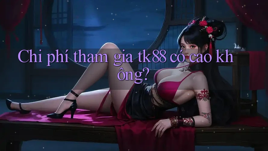 Chi phí tham gia tk88 có cao không?