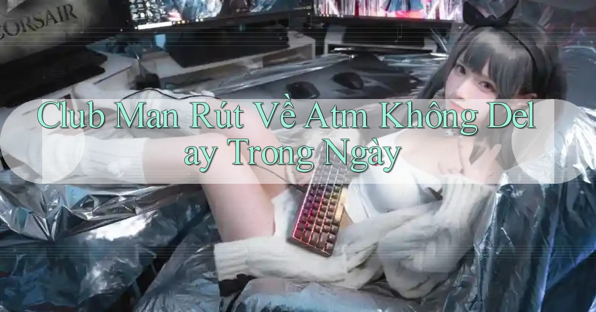 club man rút về atm không delay trong ngày