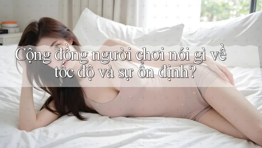 Cộng đồng người chơi nói gì về tốc độ và sự ổn định? Cộng đồng người chơi nói gì về tốc độ và sự ổn định?