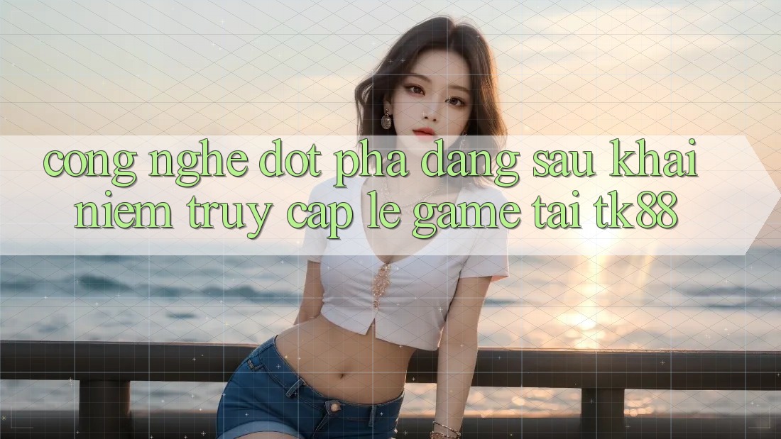 Công Nghệ Đột Phá Đằng Sau Khái Niệm “Truy Cập Lẹ Game” Tại TK88 Công Nghệ Đột Phá Đằng Sau Khái Niệm “Truy Cập Lẹ Game” Tại TK88