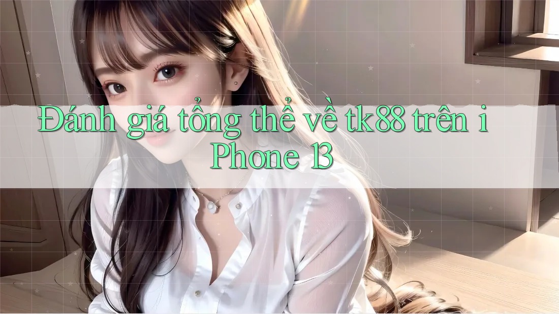 Đánh giá tổng thể về tk88 trên iPhone 13 Đánh giá tổng thể về tk88 trên iPhone 13