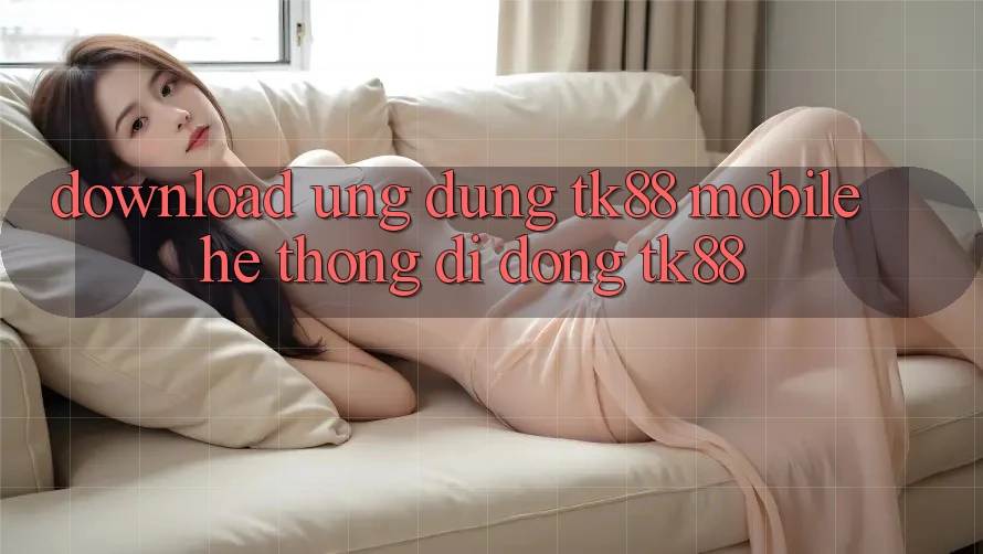 Download Ứng Dụng TK88 Mobile (Hệ thống di động TK88) Download Ứng Dụng TK88 Mobile (Hệ thống di động TK88)