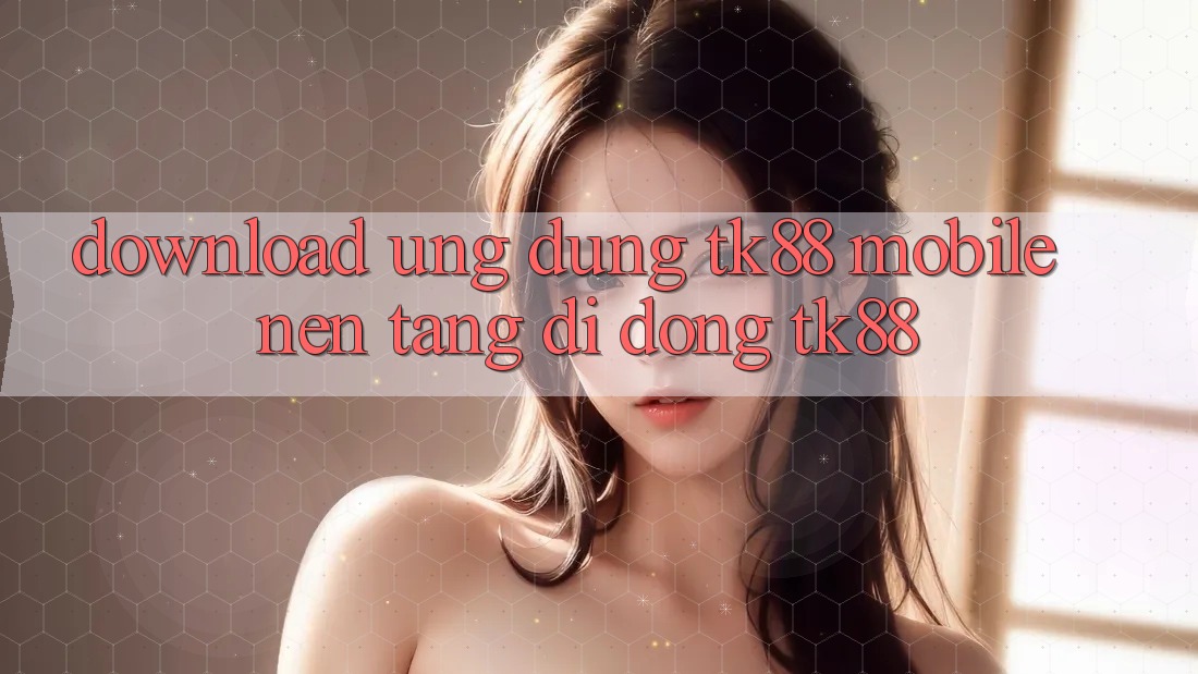 Download Ứng Dụng TK88 Mobile (Nền tảng di động TK88) Download Ứng Dụng TK88 Mobile (Nền tảng di động TK88)
