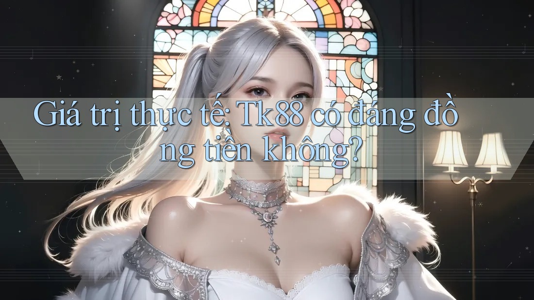 Giá trị thực tế: Tk88 có đáng đồng tiền không? Giá trị thực tế: Tk88 có đáng đồng tiền không?