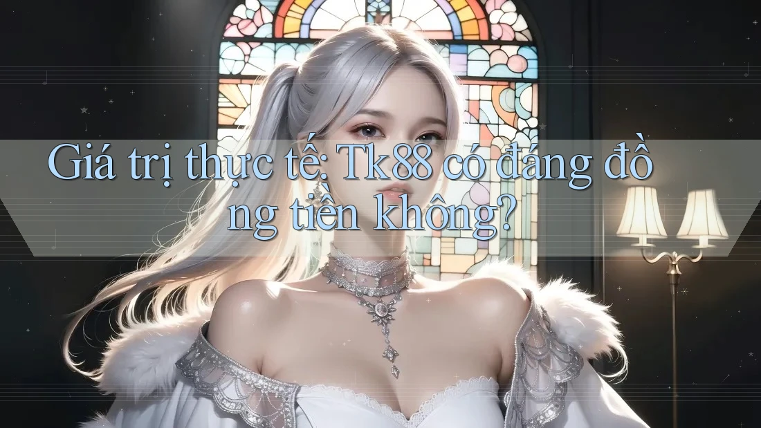 Giá trị thực tế: Tk88 có đáng đồng tiền không?