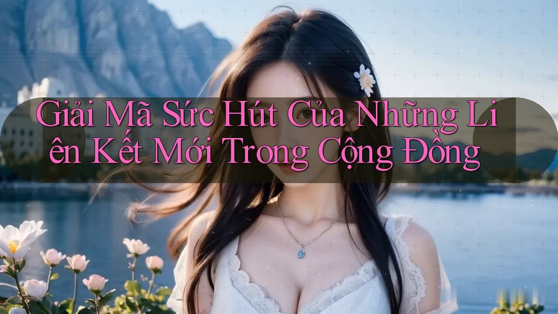 Giải Mã Sức Hút Của Những Liên Kết Mới Trong Cộng Đồng Giải Mã Sức Hút Của Những Liên Kết Mới Trong Cộng Đồng