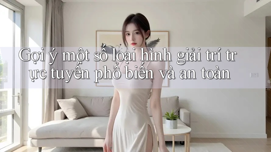 Gợi ý một số loại hình giải trí trực tuyến phổ biến và an toàn Gợi ý một số loại hình giải trí trực tuyến phổ biến và an toàn