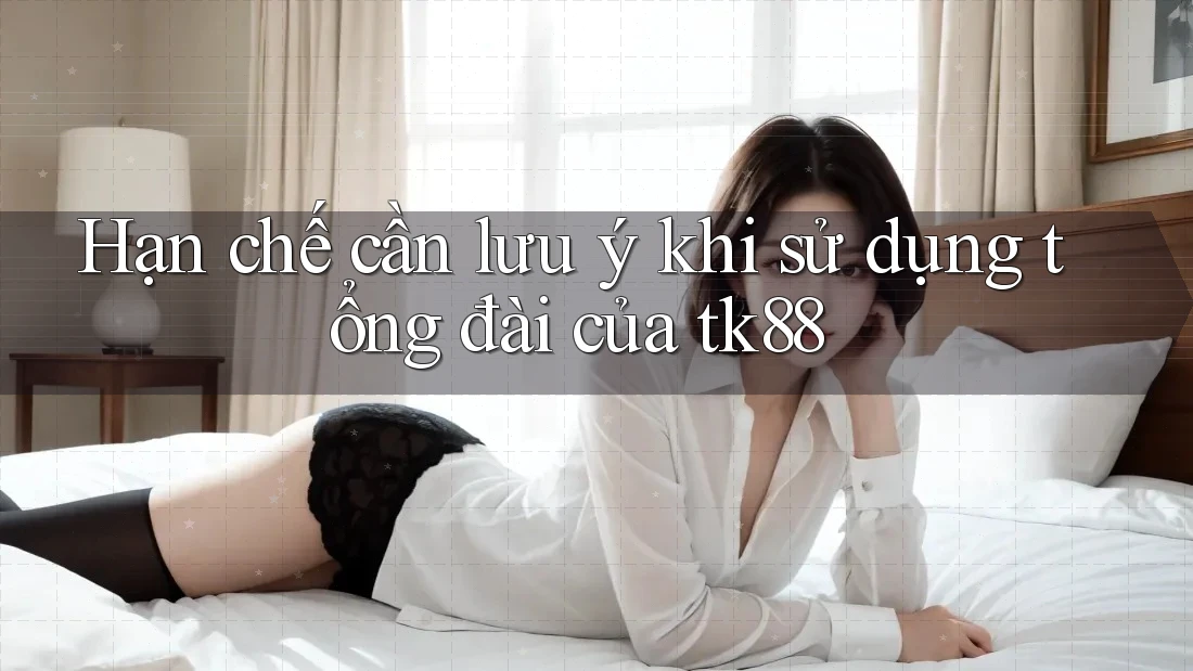 Hạn chế cần lưu ý khi sử dụng tổng đài của tk88