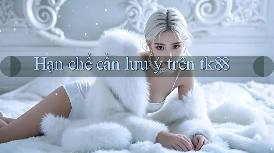 Hạn chế cần lưu ý trên tk88 Hạn chế cần lưu ý trên tk88