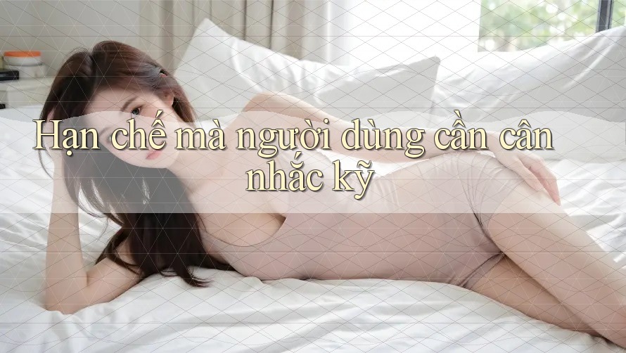 Hạn chế mà người dùng cần cân nhắc kỹ Hạn chế mà người dùng cần cân nhắc kỹ