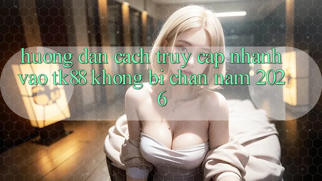 Hướng Dẫn Cách Truy Cập Nhanh Vào TK88 Không Bị Chặn Năm 2026 Hướng Dẫn Cách Truy Cập Nhanh Vào TK88 Không Bị Chặn Năm 2026