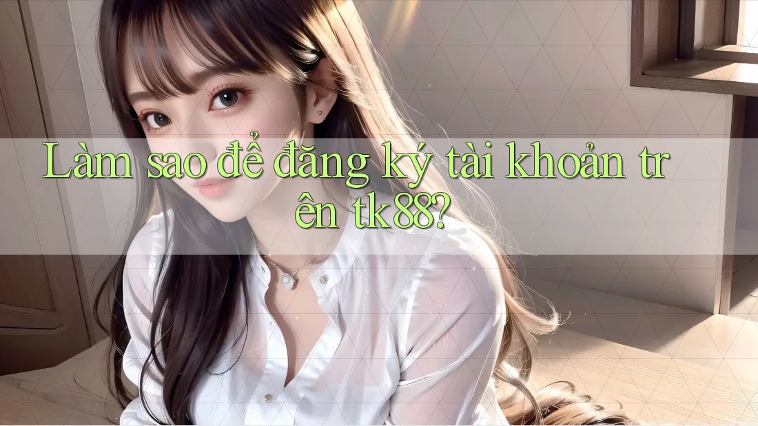 Làm sao để đăng ký tài khoản trên tk88? Làm sao để đăng ký tài khoản trên tk88?
