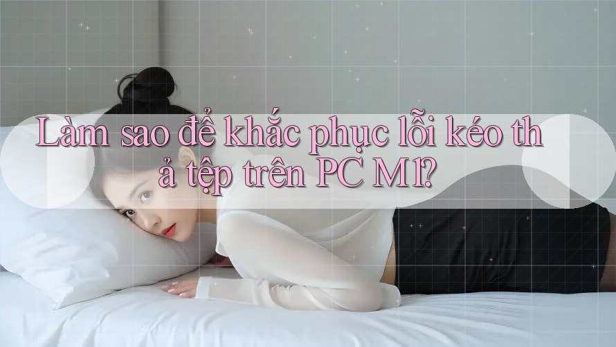 Làm sao để khắc phục lỗi kéo thả tệp trên PC M1? Làm sao để khắc phục lỗi kéo thả tệp trên PC M1?