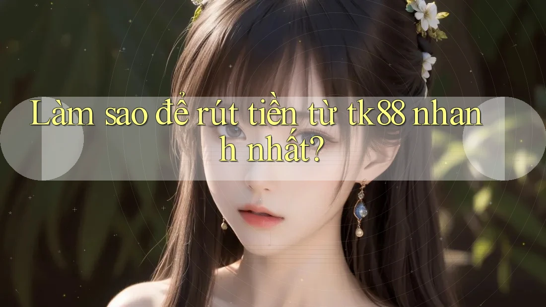 Làm sao để rút tiền từ tk88 nhanh nhất? Làm sao để rút tiền từ tk88 nhanh nhất?