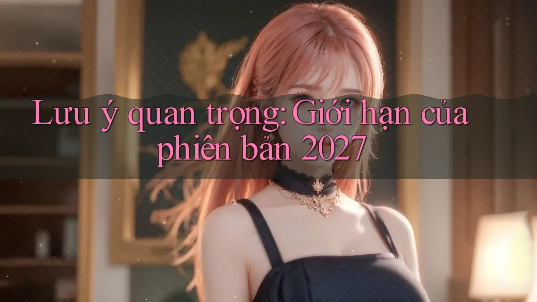 Lưu ý quan trọng: Giới hạn của phiên bản 2027 Lưu ý quan trọng: Giới hạn của phiên bản 2027