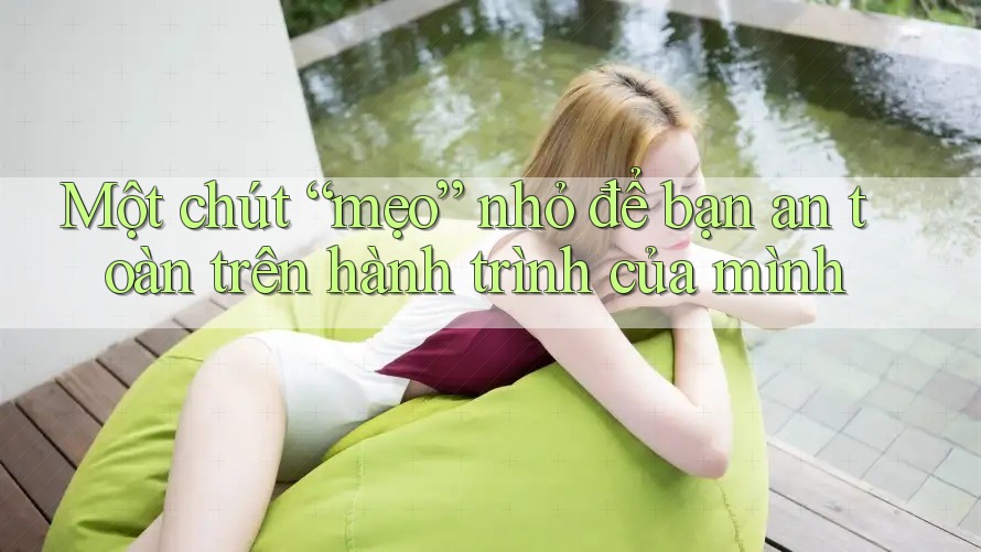 Một chút “mẹo” nhỏ để bạn an toàn trên hành trình của mình Một chút “mẹo” nhỏ để bạn an toàn trên hành trình của mình